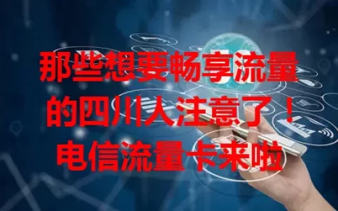 那些想要畅享流量的四川人注意了！电信流量卡来啦