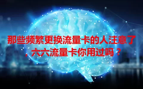 那些频繁更换流量卡的人注意了，六六流量卡你用过吗？