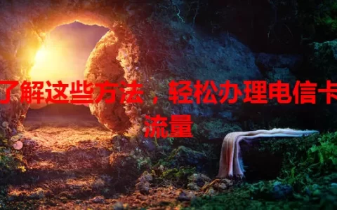 了解这些方法，轻松办理电信卡流量