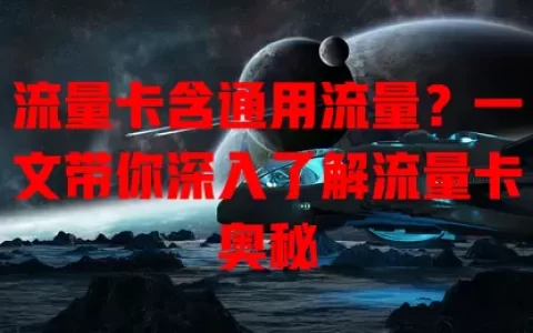 流量卡含通用流量？一文带你深入了解流量卡奥秘
