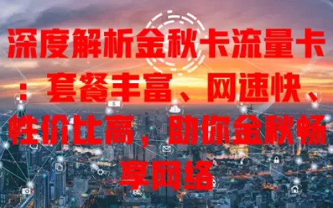 深度解析金秋卡流量卡：套餐丰富、网速快、性价比高，助你金秋畅享网络