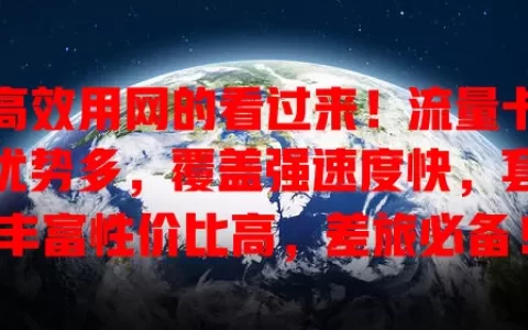 想高效用网的看过来！流量卡四卡优势多，覆盖强速度快，套餐丰富性价比高，差旅必备！