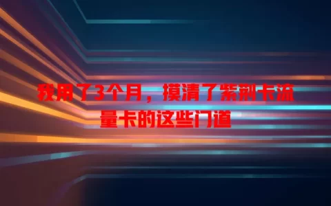 我用了3个月，摸清了紫荆卡流量卡的这些门道