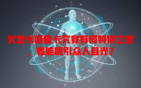 火龙卡流量卡究竟有何特别之处，竟能吸引众人目光？