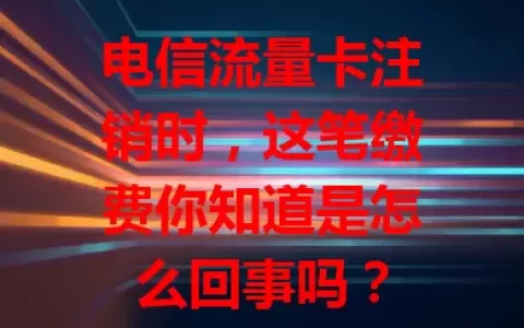 电信流量卡注销时，这笔缴费你知道是怎么回事吗？