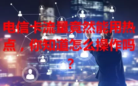 电信卡流量竟然能用热点，你知道怎么操作吗？