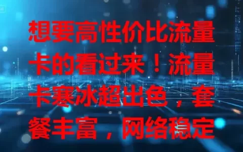 想要高性价比流量卡的看过来！流量卡寒冰超出色，套餐丰富，网络稳定，费用性价比高，是你畅游数字世界的优质之选