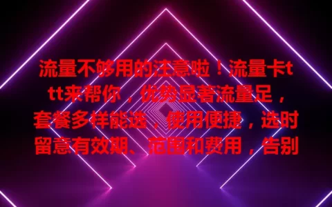流量不够用的注意啦！流量卡ttt来帮你，优势显著流量足，套餐多样能选，使用便捷，选时留意有效期、范围和费用，告别流量困扰，畅享网络乐趣
