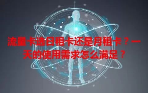 流量卡选日租卡还是月租卡？一天的使用需求怎么满足？