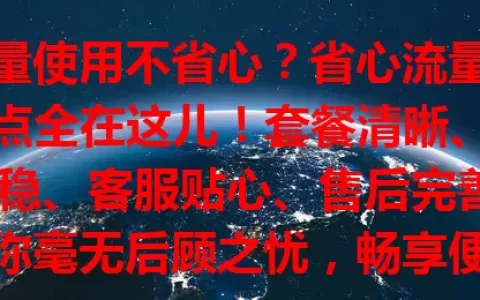 流量使用不省心？省心流量卡要点全在这儿！套餐清晰、网络稳、客服贴心、售后完善，让你毫无后顾之忧，畅享便捷上网体验
