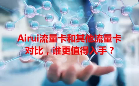 Airui流量卡和其他流量卡对比，谁更值得入手？