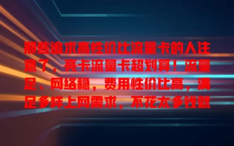 那些追求高性价比流量卡的人注意了，亮卡流量卡超划算！流量足、网络稳，费用性价比高，满足多样上网需求，不花太多钱就能畅享网络，你还不关注？