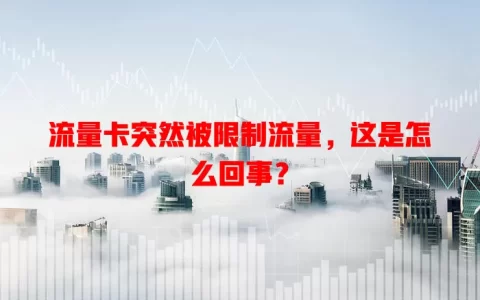 流量卡突然被限制流量，这是怎么回事？