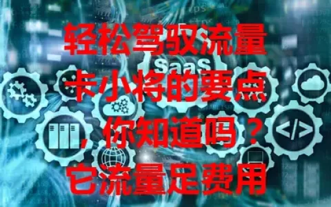 轻松驾驭流量卡小将的要点，你知道吗？它流量足费用合理，多场景适用。选时关注套餐细节与网络覆盖，了解运用它，畅享精彩便捷网络生活