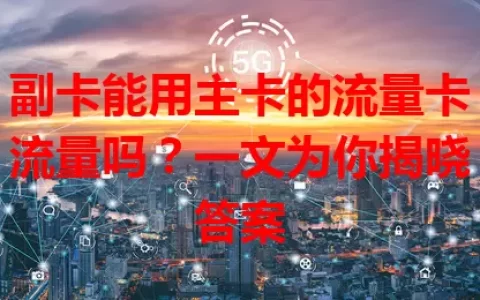 副卡能用主卡的流量卡流量吗？一文为你揭晓答案