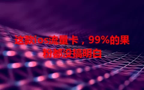 这款ios流量卡，99%的果粉都没搞明白