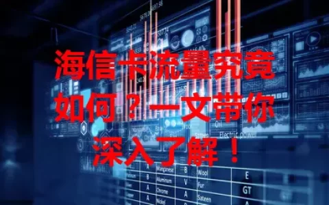 海信卡流量究竟如何？一文带你深入了解！