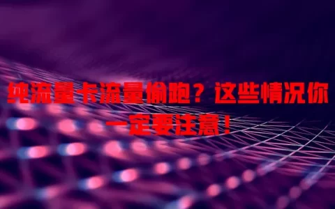 纯流量卡流量偷跑？这些情况你一定要注意！