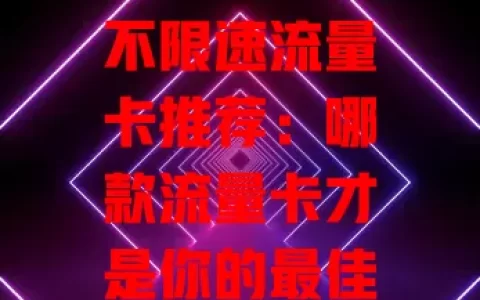 不限速流量卡推荐：哪款流量卡才是你的最佳选择？