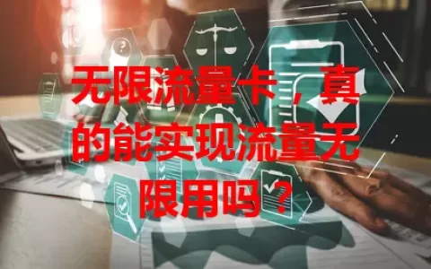 无限流量卡，真的能实现流量无限用吗？
