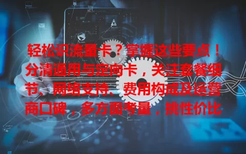 轻松识流量卡？掌握这些要点！分清通用与定向卡，关注套餐细节、网络支持、费用构成及运营商口碑，多方面考量，挑性价比高的流量卡畅游网络
