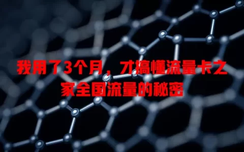 我用了3个月，才搞懂流量卡之家全国流量的秘密