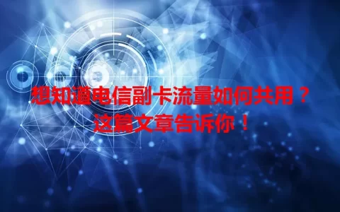 想知道电信副卡流量如何共用？这篇文章告诉你！