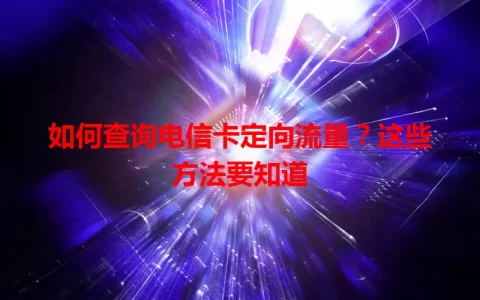 如何查询电信卡定向流量？这些方法要知道