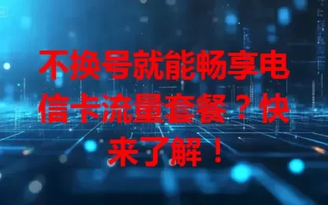 不换号就能畅享电信卡流量套餐？快来了解！