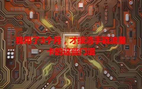 我用了3个月，才摸清手戳流量卡的这些门道