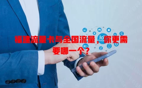 福建流量卡与全国流量，你更需要哪一个？
