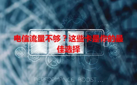 电信流量不够？这些卡是你的最佳选择