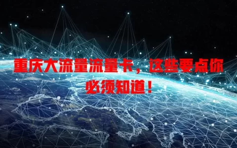重庆大流量流量卡，这些要点你必须知道！