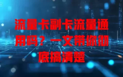 流量卡副卡流量通用吗？一文带你彻底搞清楚