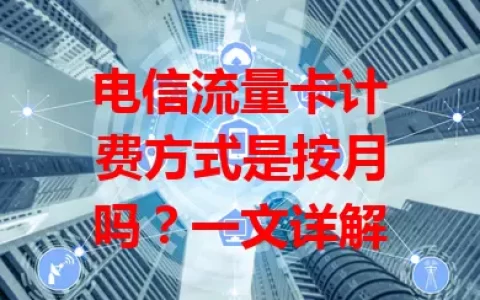 电信流量卡计费方式是按月吗？一文详解