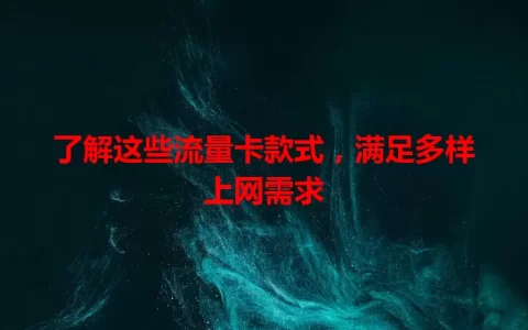 了解这些流量卡款式，满足多样上网需求