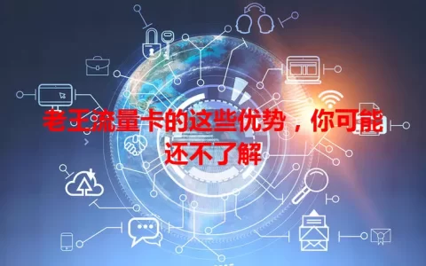 老王流量卡的这些优势，你可能还不了解