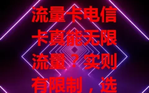 流量卡电信卡真能无限流量？实则有限制，选卡别被“无限”骗！