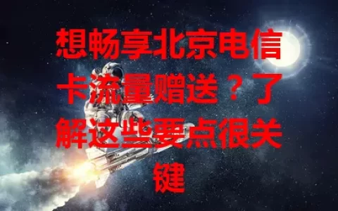 想畅享北京电信卡流量赠送？了解这些要点很关键
