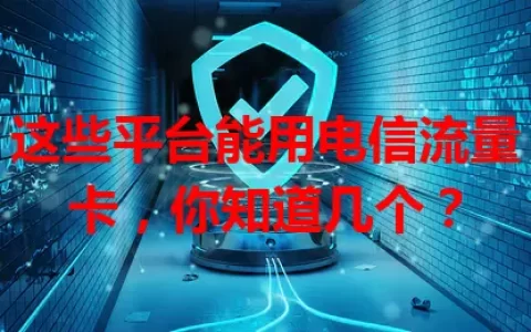 这些平台能用电信流量卡，你知道几个？