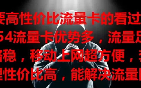 想要高性价比流量卡的看过来！754流量卡优势多，流量足、网络稳，移动上网超方便，套餐合理性价比高，能解决流量困扰，给数字生活添精彩，让你网络畅游无忧！