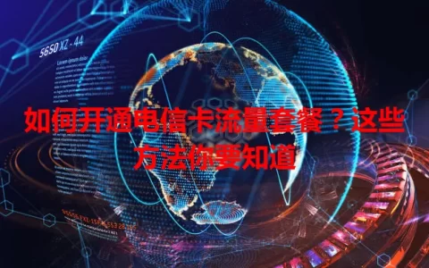 如何开通电信卡流量套餐？这些方法你要知道