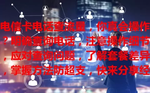 电信卡电话查流量，你真会操作？明确查询电话，注意操作细节，应对查询问题，了解套餐差异，掌握方法防超支，快来分享经历