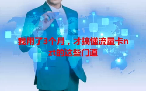我用了3个月，才搞懂流量卡nzt的这些门道