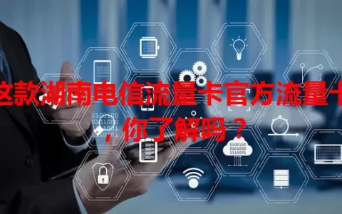 这款湖南电信流量卡官方流量卡，你了解吗？