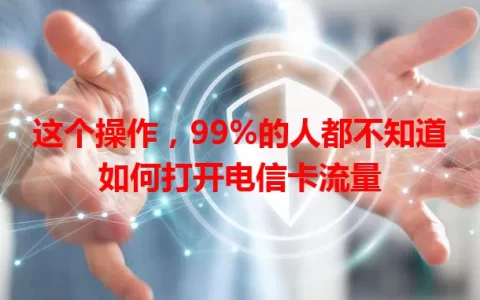 这个操作，99%的人都不知道如何打开电信卡流量