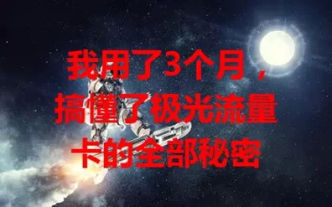 我用了3个月，搞懂了极光流量卡的全部秘密