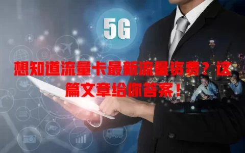 想知道流量卡最新流量资费？这篇文章给你答案！