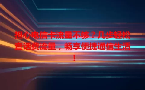 担心电信卡流量不够？几步轻松查话费流量，畅享便捷通信生活！