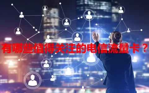 有哪些值得关注的电信流量卡？